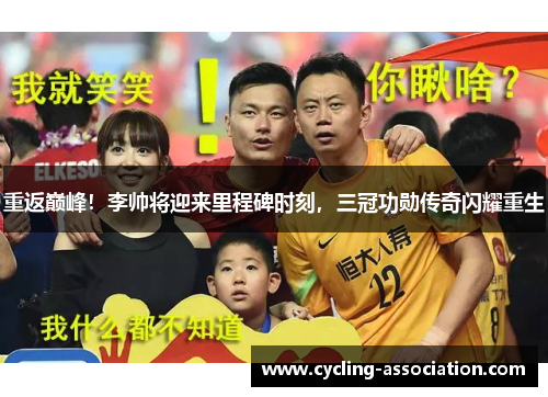 重返巅峰！李帅将迎来里程碑时刻，三冠功勋传奇闪耀重生